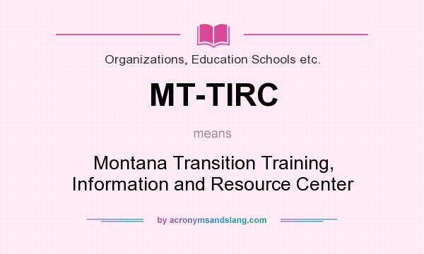 What does MT-TIRC mean? It stands for Montana Transition Training, Information and Resource Center
