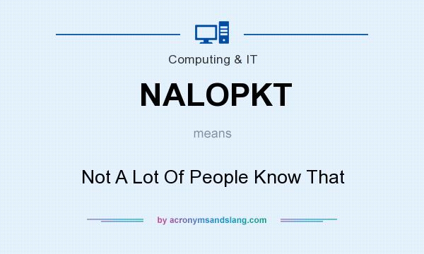 What does NALOPKT mean? It stands for Not A Lot Of People Know That