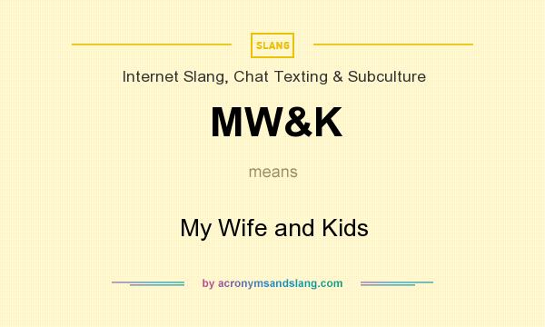What does MW&K mean? It stands for My Wife and Kids