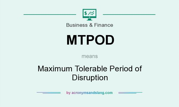 What does MTPOD mean? It stands for Maximum Tolerable Period of Disruption
