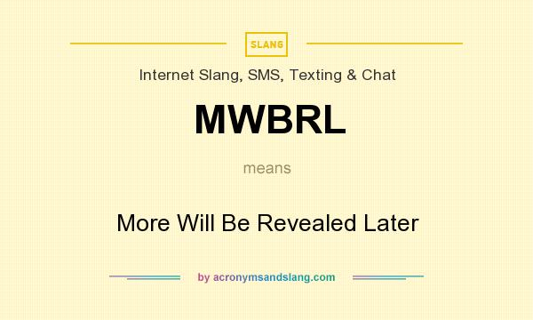 What does MWBRL mean? It stands for More Will Be Revealed Later