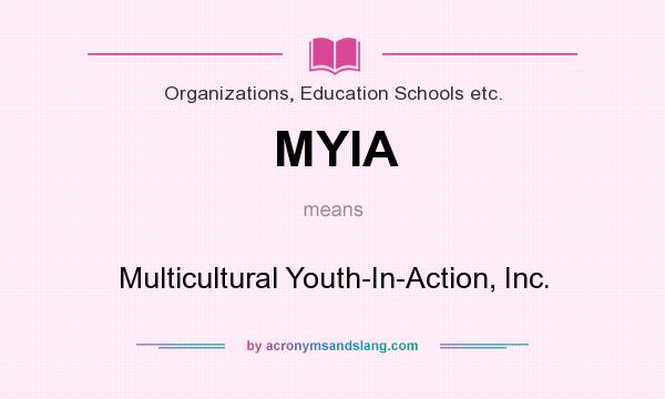 What does MYIA mean? It stands for Multicultural Youth-In-Action, Inc.