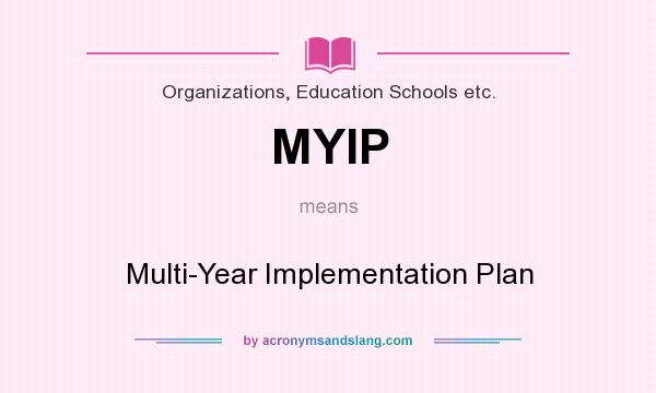 What does MYIP mean? It stands for Multi-Year Implementation Plan