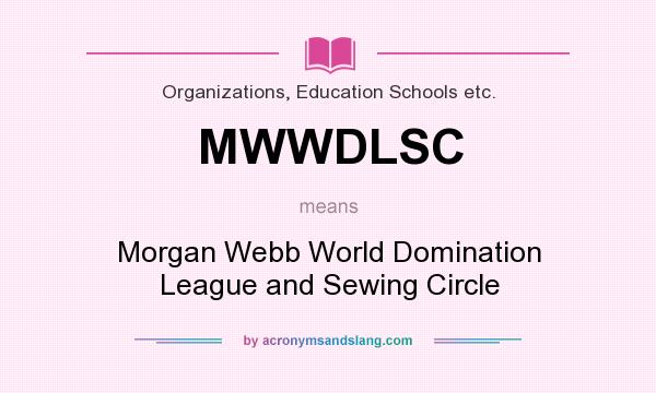 What does MWWDLSC mean? It stands for Morgan Webb World Domination League and Sewing Circle