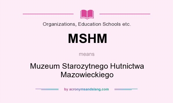 What does MSHM mean? It stands for Muzeum Starozytnego Hutnictwa Mazowieckiego