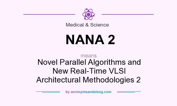 What does NANA 2 mean? It stands for Novel Parallel Algorithms and New Real-Time VLSI Architectural Methodologies 2