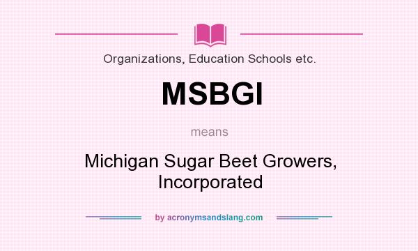 What does MSBGI mean? It stands for Michigan Sugar Beet Growers, Incorporated