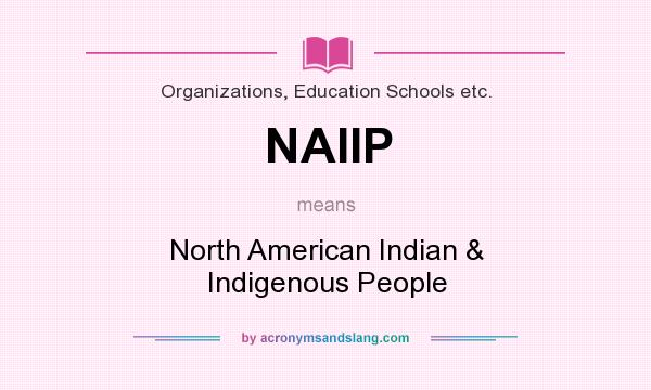 What does NAIIP mean? It stands for North American Indian & Indigenous People