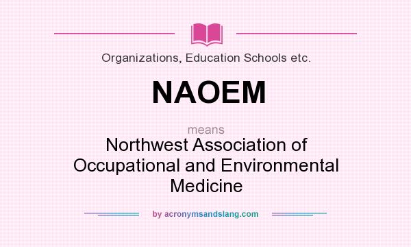 What does NAOEM mean? It stands for Northwest Association of Occupational and Environmental Medicine