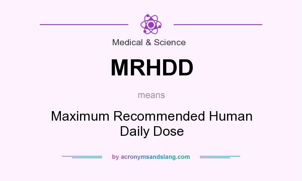 What does MRHDD mean? It stands for Maximum Recommended Human Daily Dose