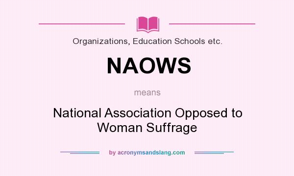 What does NAOWS mean? It stands for National Association Opposed to Woman Suffrage