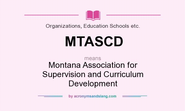 What does MTASCD mean? It stands for Montana Association for Supervision and Curriculum Development
