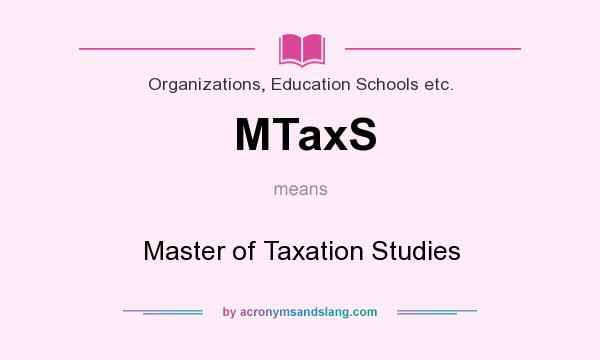 What does MTaxS mean? It stands for Master of Taxation Studies