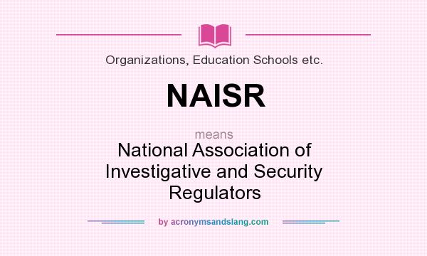 What does NAISR mean? It stands for National Association of Investigative and Security Regulators