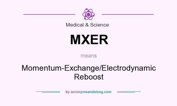 What does MXER mean? It stands for Momentum-Exchange/Electrodynamic Reboost