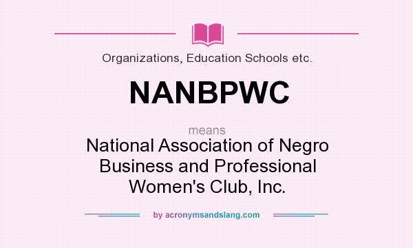 What does NANBPWC mean? It stands for National Association of Negro Business and Professional Women`s Club, Inc.