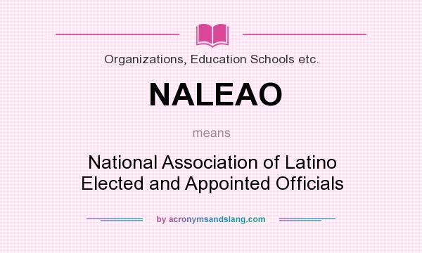 What does NALEAO mean? It stands for National Association of Latino Elected and Appointed Officials