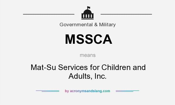 What does MSSCA mean? It stands for Mat-Su Services for Children and Adults, Inc.