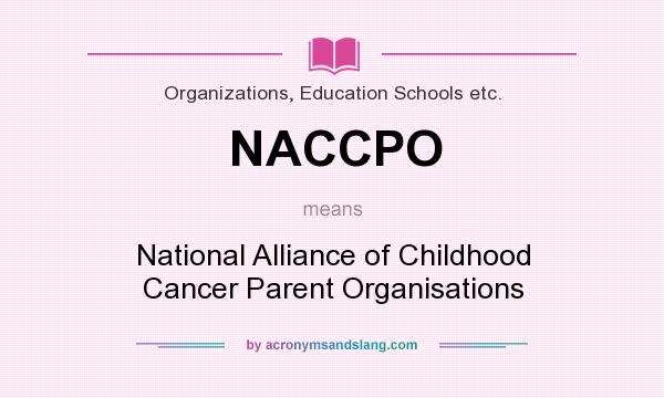 What does NACCPO mean? It stands for National Alliance of Childhood Cancer Parent Organisations