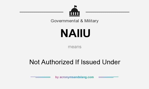 What does NAIIU mean? It stands for Not Authorized If Issued Under