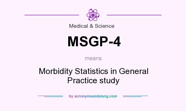 What does MSGP-4 mean? It stands for Morbidity Statistics in General Practice study