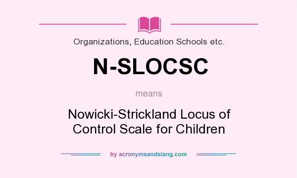 What does N-SLOCSC mean? It stands for Nowicki-Strickland Locus of Control Scale for Children