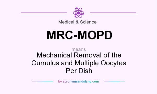 What does MRC-MOPD mean? It stands for Mechanical Removal of the Cumulus and Multiple Oocytes Per Dish