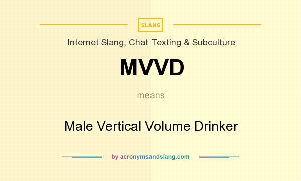What does MVVD mean? It stands for Male Vertical Volume Drinker