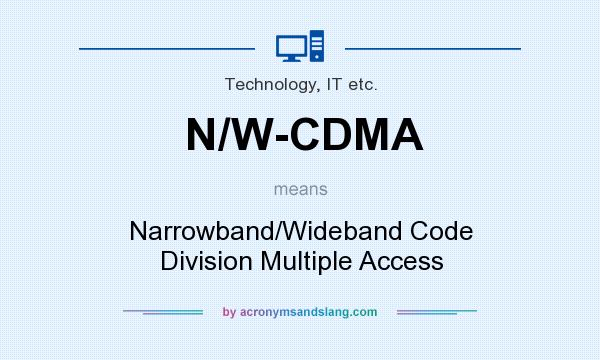 What does N/W-CDMA mean? It stands for Narrowband/Wideband Code Division Multiple Access