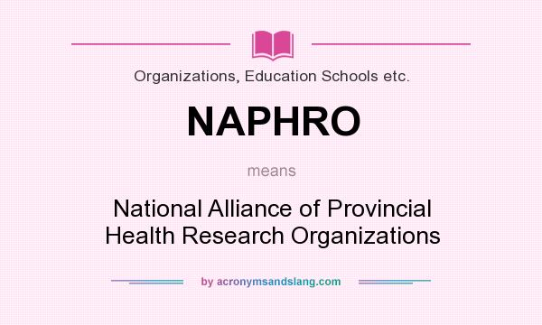What does NAPHRO mean? It stands for National Alliance of Provincial Health Research Organizations