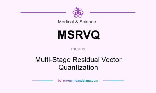 What does MSRVQ mean? It stands for Multi-Stage Residual Vector Quantization
