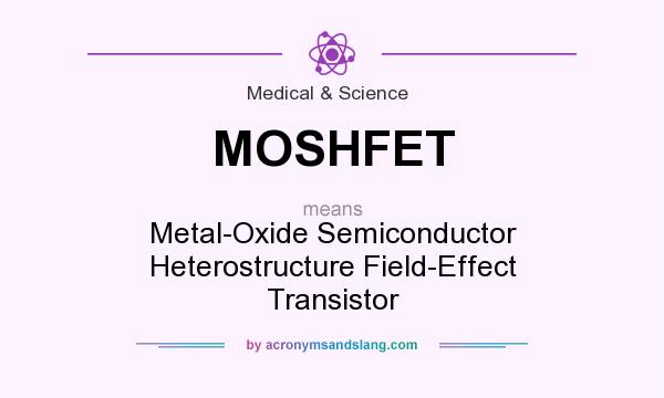 What does MOSHFET mean? It stands for Metal-Oxide Semiconductor Heterostructure Field-Effect Transistor