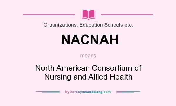 What does NACNAH mean? It stands for North American Consortium of Nursing and Allied Health