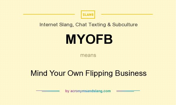 What does MYOFB mean? It stands for Mind Your Own Flipping Business