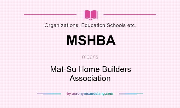 What does MSHBA mean? It stands for Mat-Su Home Builders Association
