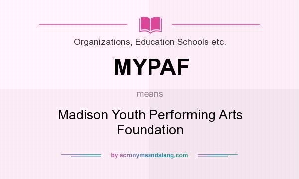 What does MYPAF mean? It stands for Madison Youth Performing Arts Foundation