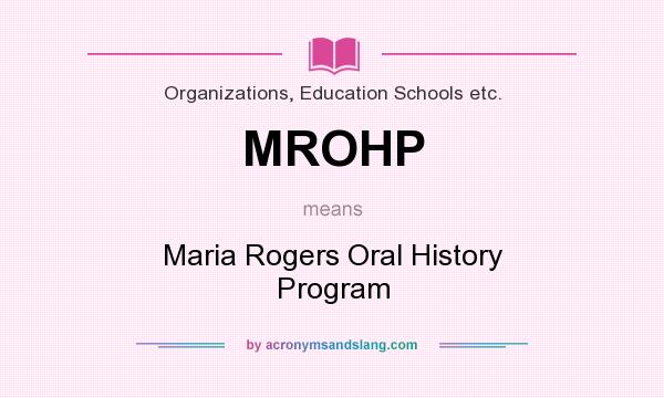What does MROHP mean? It stands for Maria Rogers Oral History Program