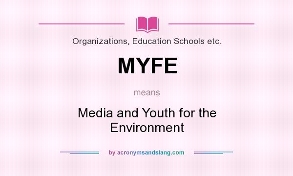 What does MYFE mean? It stands for Media and Youth for the Environment