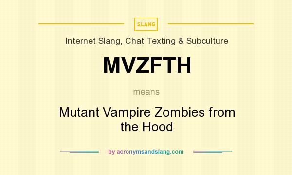 What does MVZFTH mean? It stands for Mutant Vampire Zombies from the Hood