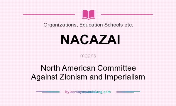 What does NACAZAI mean? It stands for North American Committee Against Zionism and Imperialism