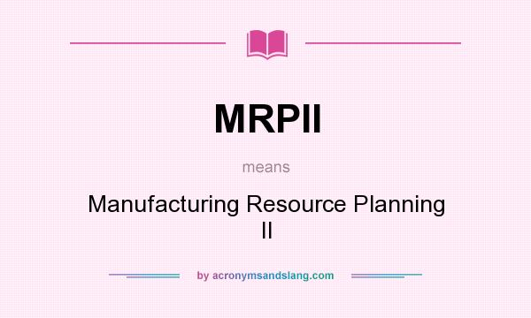 What does MRPII mean? It stands for Manufacturing Resource Planning II