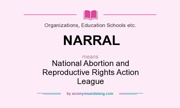What does NARRAL mean? It stands for National Abortion and Reproductive Rights Action League