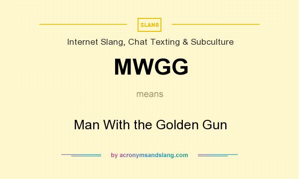 What does MWGG mean? It stands for Man With the Golden Gun