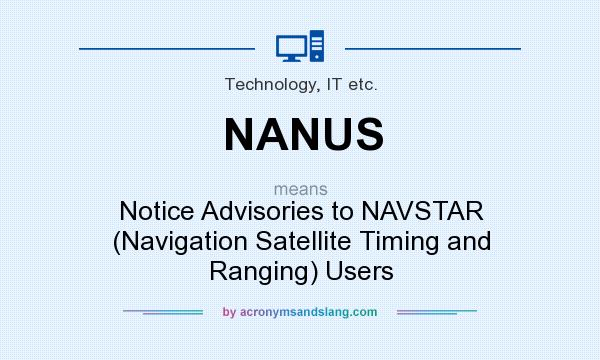What does NANUS mean? It stands for Notice Advisories to NAVSTAR (Navigation Satellite Timing and Ranging) Users
