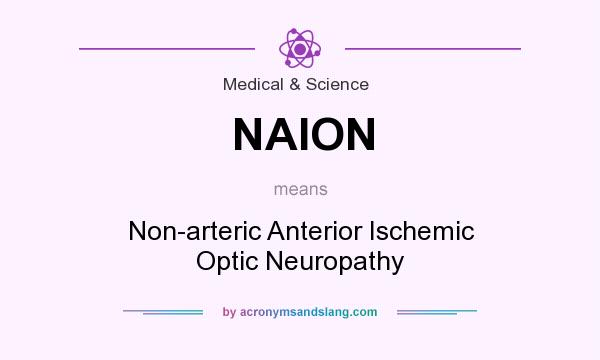 What does NAION mean? It stands for Non-arteric Anterior Ischemic Optic Neuropathy