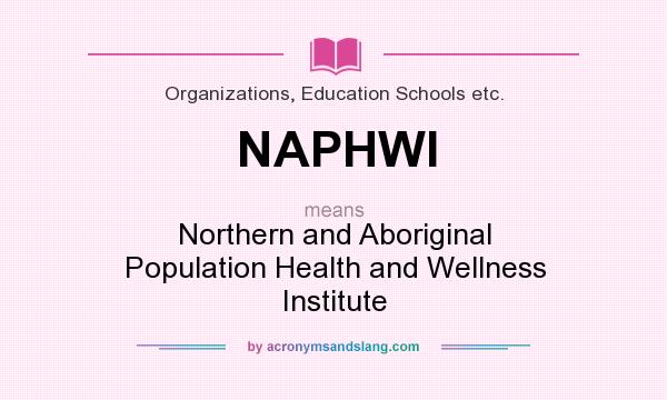 What does NAPHWI mean? It stands for Northern and Aboriginal Population Health and Wellness Institute