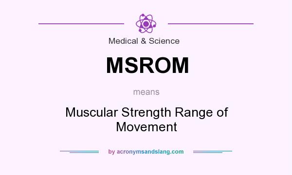 What does MSROM mean? It stands for Muscular Strength Range of Movement