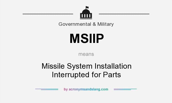 What does MSIIP mean? It stands for Missile System Installation Interrupted for Parts