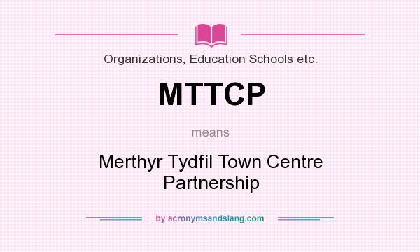 What does MTTCP mean? It stands for Merthyr Tydfil Town Centre Partnership