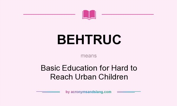 What does BEHTRUC mean? It stands for Basic Education for Hard to Reach Urban Children